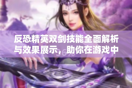 反恐精英双剑技能全面解析与效果展示，助你在游戏中大放异彩