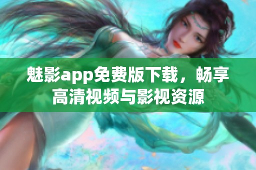 魅影app免费版下载，畅享高清视频与影视资源