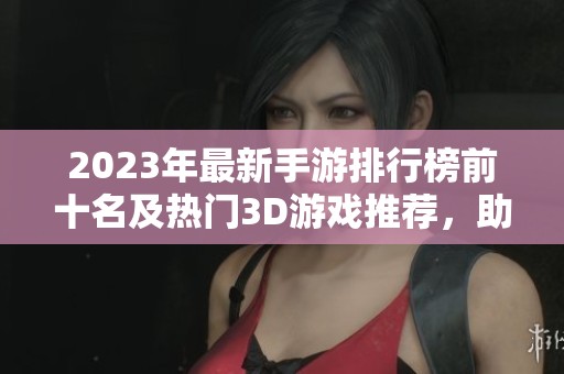2023年最新手游排行榜前十名及热门3D游戏推荐，助你畅享游戏乐趣