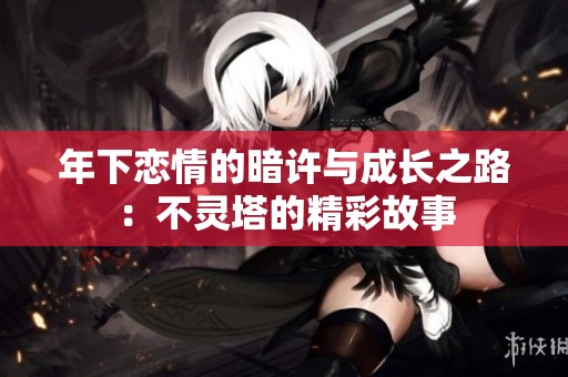 年下恋情的暗许与成长之路：不灵塔的精彩故事