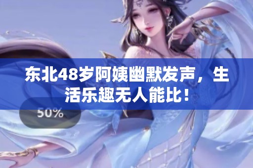 东北48岁阿姨幽默发声，生活乐趣无人能比！