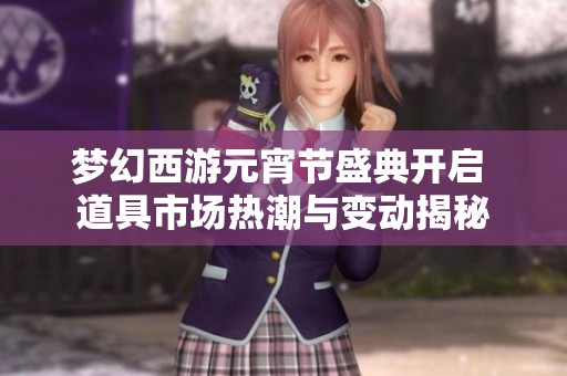 梦幻西游元宵节盛典开启 道具市场热潮与变动揭秘