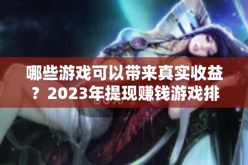 哪些游戏可以带来真实收益？2023年提现赚钱游戏排名前十推荐