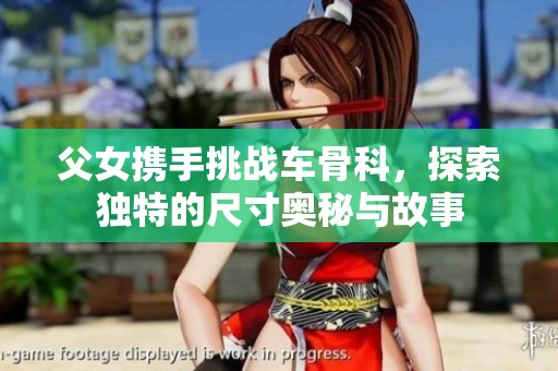 父女携手挑战车骨科，探索独特的尺寸奥秘与故事