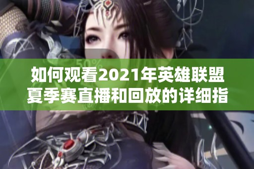 如何观看2021年英雄联盟夏季赛直播和回放的详细指南与资源分享