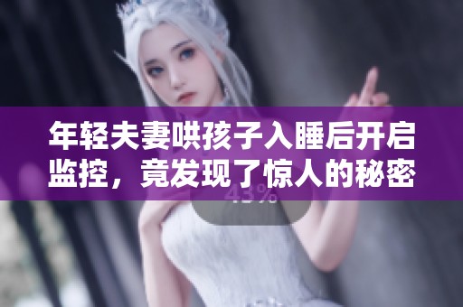 年轻夫妻哄孩子入睡后开启监控，竟发现了惊人的秘密