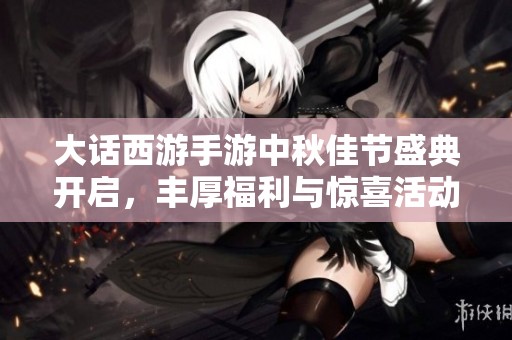 大话西游手游中秋佳节盛典开启，丰厚福利与惊喜活动等你来参与！