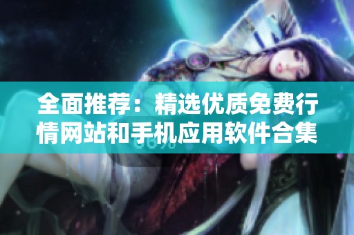 全面推荐：精选优质免费行情网站和手机应用软件合集