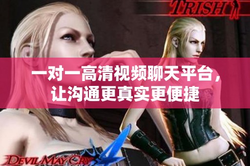 一对一高清视频聊天平台，让沟通更真实更便捷