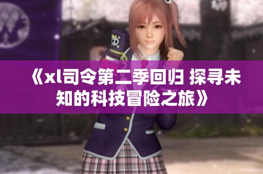 《xl司令第二季回归 探寻未知的科技冒险之旅》
