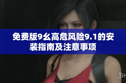 免费版9幺高危风险9.1的安装指南及注意事项