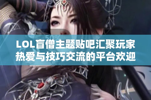 LOL盲僧主题贴吧汇聚玩家热爱与技巧交流的平台欢迎你的加入与分享