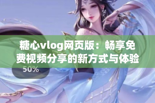 糖心vlog网页版：畅享免费视频分享的新方式与体验