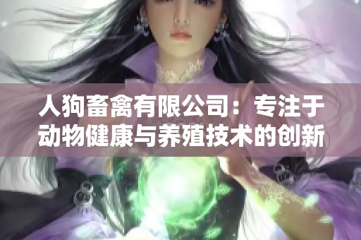 人狗畜禽有限公司：专注于动物健康与养殖技术的创新企业