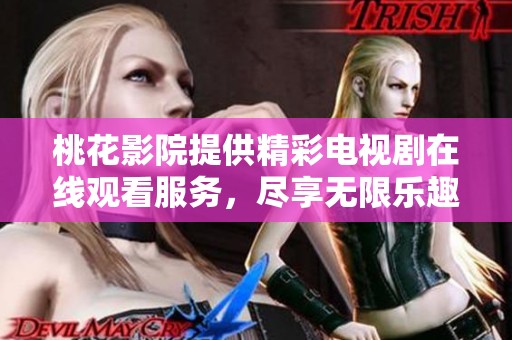 桃花影院提供精彩电视剧在线观看服务，尽享无限乐趣