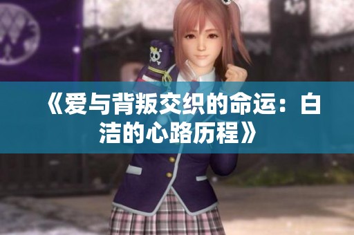 《爱与背叛交织的命运：白洁的心路历程》