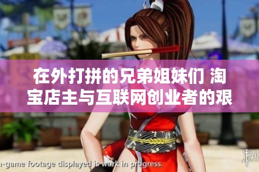 在外打拼的兄弟姐妹们 淘宝店主与互联网创业者的艰辛历程与寻梦之路