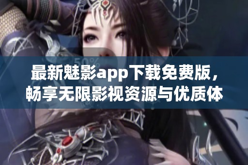 最新魅影app下载免费版，畅享无限影视资源与优质体验