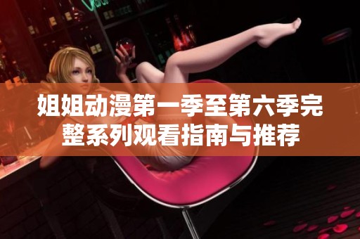 姐姐动漫第一季至第六季完整系列观看指南与推荐