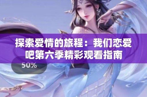 探索爱情的旅程：我们恋爱吧第六季精彩观看指南
