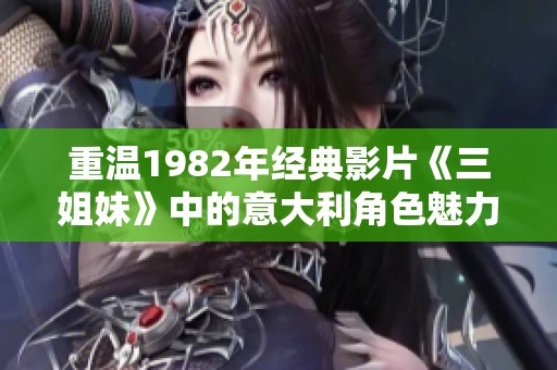 重温1982年经典影片《三姐妹》中的意大利角色魅力与故事