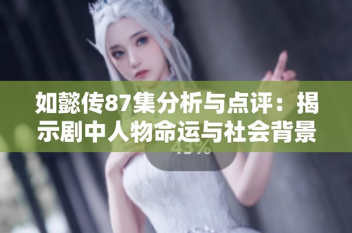 如懿传87集分析与点评：揭示剧中人物命运与社会背景的交织关系