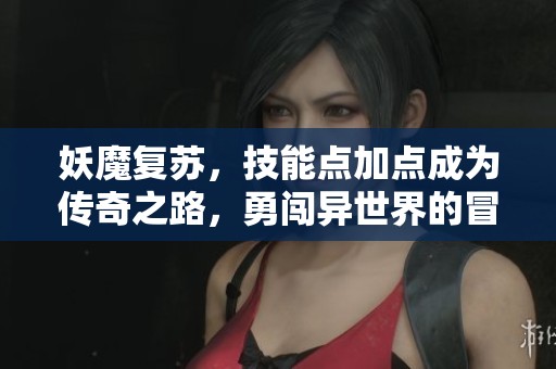 妖魔复苏，技能点加点成为传奇之路，勇闯异世界的冒险与挑战