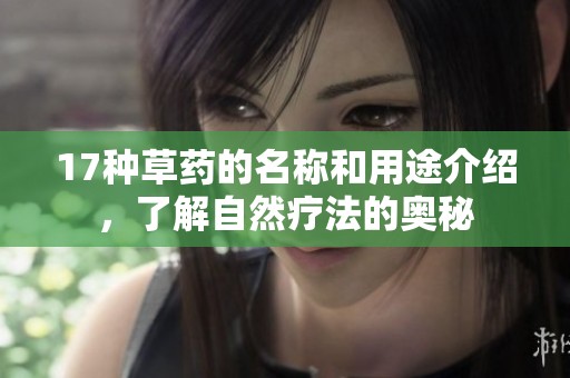 17种草药的名称和用途介绍，了解自然疗法的奥秘