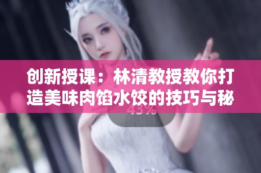 创新授课：林清教授教你打造美味肉馅水饺的技巧与秘诀