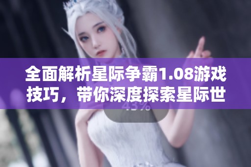 全面解析星际争霸1.08游戏技巧，带你深度探索星际世界的无尽魅力与战略乐趣