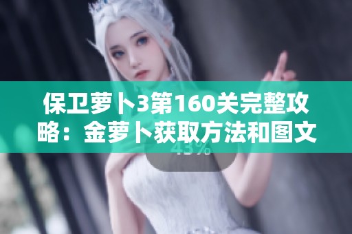 保卫萝卜3第160关完整攻略：金萝卜获取方法和图文详细解析分享