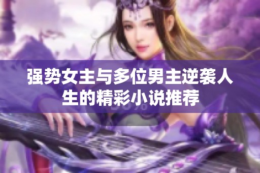 强势女主与多位男主逆袭人生的精彩小说推荐