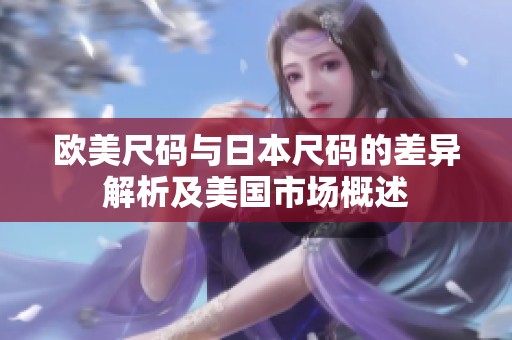 欧美尺码与日本尺码的差异解析及美国市场概述