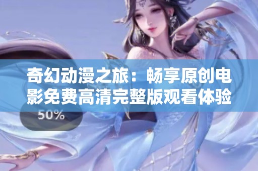 奇幻动漫之旅：畅享原创电影免费高清完整版观看体验