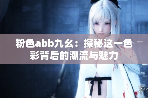 粉色abb九幺：探秘这一色彩背后的潮流与魅力