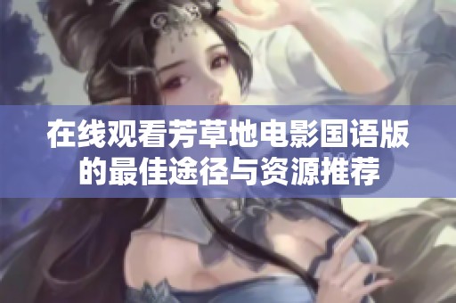 在线观看芳草地电影国语版的最佳途径与资源推荐