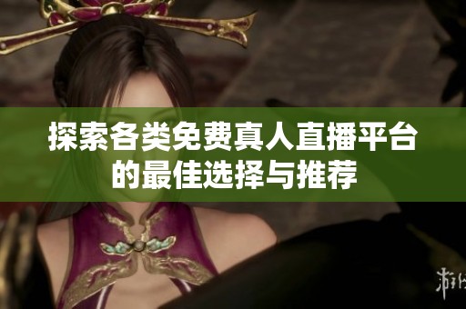 探索各类免费真人直播平台的最佳选择与推荐