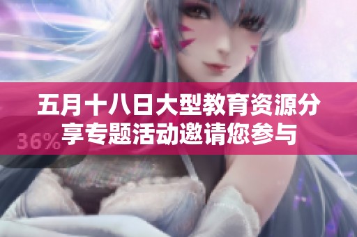 五月十八日大型教育资源分享专题活动邀请您参与
