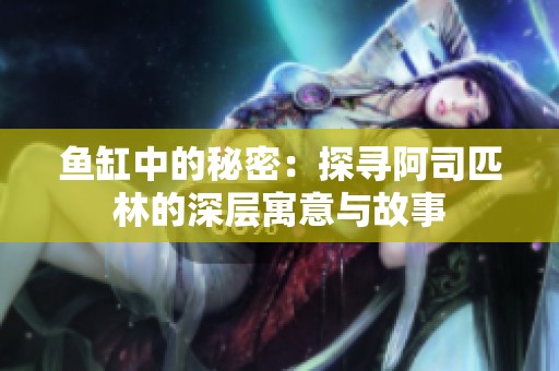 鱼缸中的秘密：探寻阿司匹林的深层寓意与故事