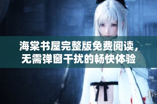 海棠书屋完整版免费阅读，无需弹窗干扰的畅快体验