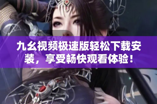 九幺视频极速版轻松下载安装，享受畅快观看体验！