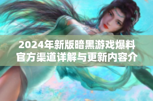 2024年新版暗黑游戏爆料官方渠道详解与更新内容介绍