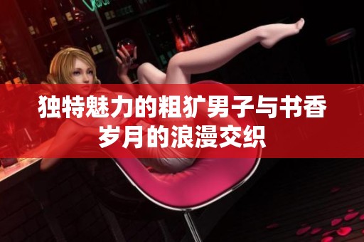独特魅力的粗犷男子与书香岁月的浪漫交织