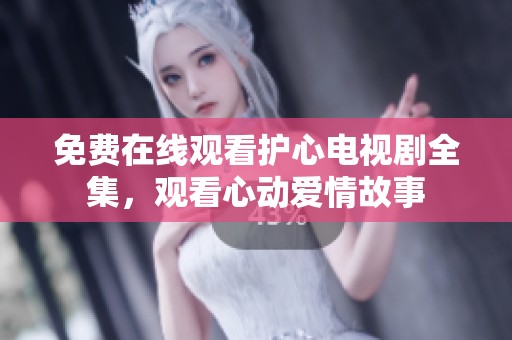免费在线观看护心电视剧全集，观看心动爱情故事