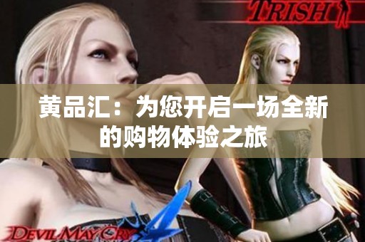 黄品汇：为您开启一场全新的购物体验之旅