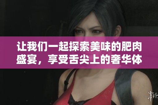让我们一起探索美味的肥肉盛宴，享受舌尖上的奢华体验