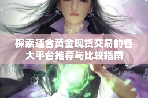 探索适合黄金现货交易的各大平台推荐与比较指南