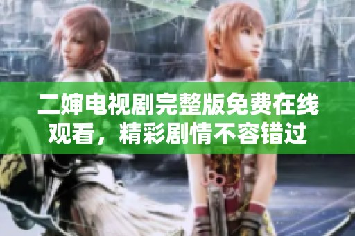 二婶电视剧完整版免费在线观看，精彩剧情不容错过