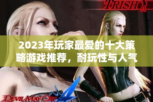 2023年玩家最爱的十大策略游戏推荐，耐玩性与人气兼备的必选之作！