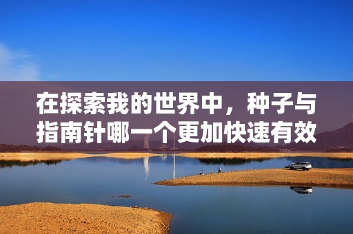 在探索我的世界中，种子与指南针哪一个更加快速有效地带你找到村庄呢